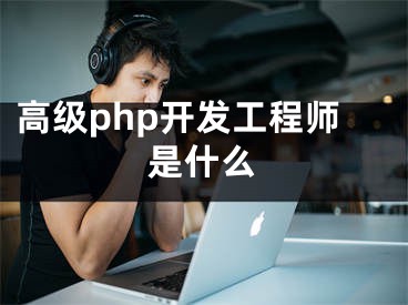 高級php開發(fā)工程師是什么