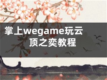 掌上wegame玩云頂之奕教程