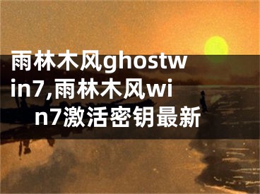 雨林木風ghostwin7,雨林木風win7激活密鑰最新