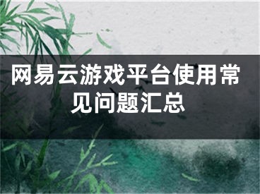 網易云游戲平臺使用常見問題匯總