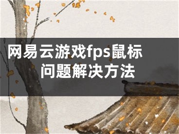 網(wǎng)易云游戲fps鼠標問題解決方法