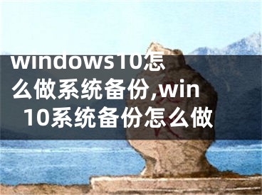 windows10怎么做系統(tǒng)備份,win10系統(tǒng)備份怎么做