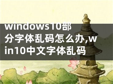 windows10部分字體亂碼怎么辦,win10中文字體亂碼