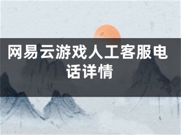 網(wǎng)易云游戲人工客服電話詳情