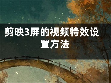 剪映3屏的視頻特效設(shè)置方法