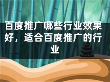 百度推廣哪些行業(yè)效果好，適合百度推廣的行業(yè)