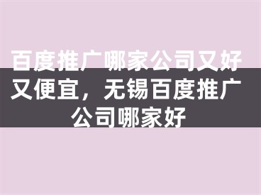 百度推廣哪家公司又好又便宜，無錫百度推廣公司哪家好