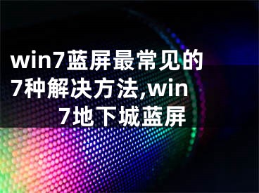 win7藍屏最常見的7種解決方法,win7地下城藍屏