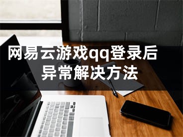 網(wǎng)易云游戲qq登錄后異常解決方法