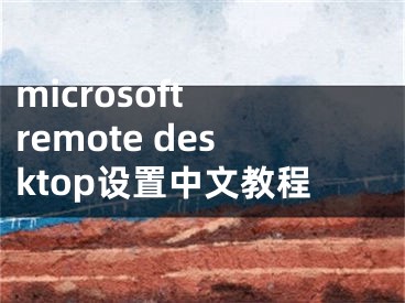 microsoft remote desktop設(shè)置中文教程