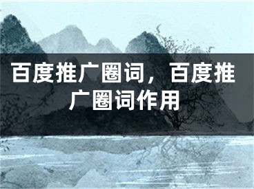 百度推廣圈詞，百度推廣圈詞作用