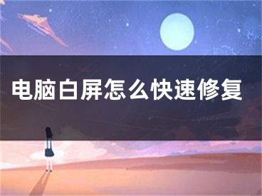 電腦白屏怎么快速修復(fù)