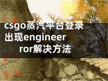 csgo蒸汽平臺登錄出現(xiàn)engineerror解決方法