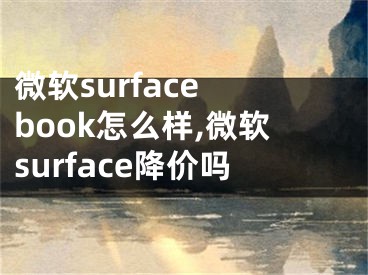 微軟surface book怎么樣,微軟surface降價(jià)嗎