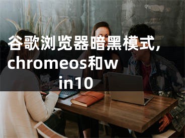 谷歌瀏覽器暗黑模式,chromeos和win10