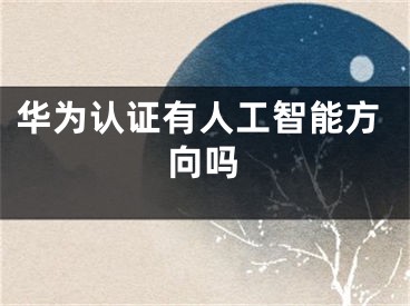 華為認(rèn)證有人工智能方向嗎