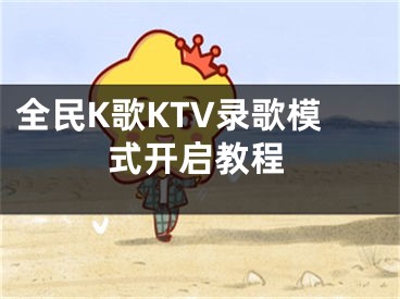 全民K歌KTV錄歌模式開(kāi)啟教程