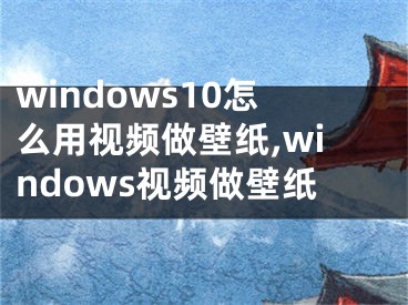 windows10怎么用視頻做壁紙,windows視頻做壁紙