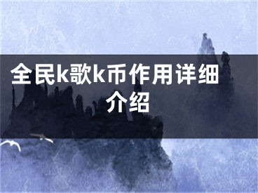 全民k歌k幣作用詳細(xì)介紹