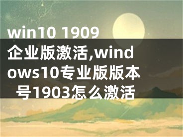 win10 1909企業(yè)版激活,windows10專業(yè)版版本號(hào)1903怎么激活