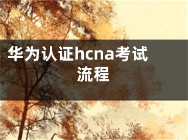 華為認證hcna考試流程