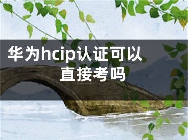 華為hcip認(rèn)證可以直接考嗎