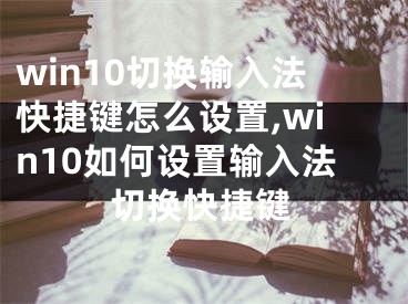 win10切換輸入法快捷鍵怎么設(shè)置,win10如何設(shè)置輸入法切換快捷鍵