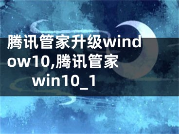 騰訊管家升級(jí)window10,騰訊管家 win10_1