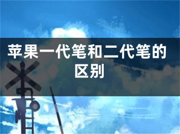 蘋(píng)果一代筆和二代筆的區(qū)別