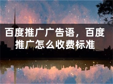 百度推廣廣告語，百度推廣怎么收費(fèi)標(biāo)準(zhǔn)