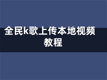 全民k歌上傳本地視頻教程