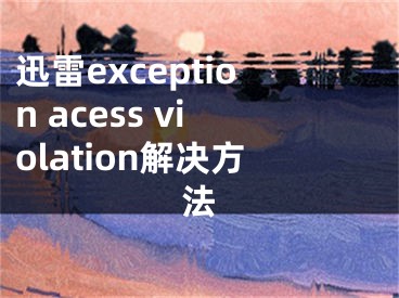 迅雷exception acess violation解決方法