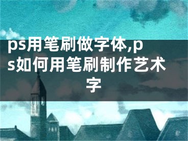 ps用筆刷做字體,ps如何用筆刷制作藝術(shù)字