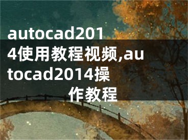 autocad2014使用教程視頻,autocad2014操作教程