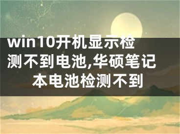 win10開機(jī)顯示檢測不到電池,華碩筆記本電池檢測不到