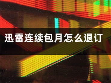 迅雷連續(xù)包月怎么退訂